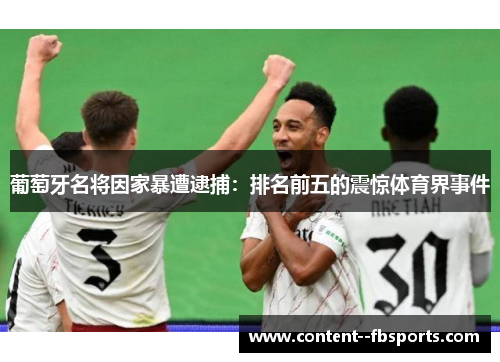 葡萄牙名将因家暴遭逮捕：排名前五的震惊体育界事件