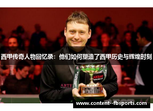 西甲传奇人物回忆录：他们如何塑造了西甲历史与辉煌时刻
