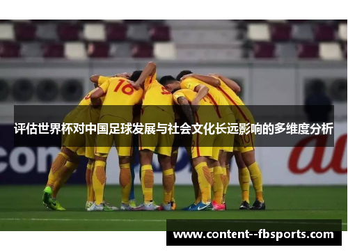 评估世界杯对中国足球发展与社会文化长远影响的多维度分析