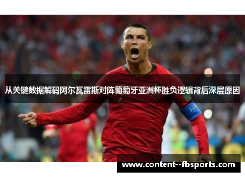 从关键数据解码阿尔瓦雷斯对阵葡萄牙亚洲杯胜负逻辑背后深层原因
