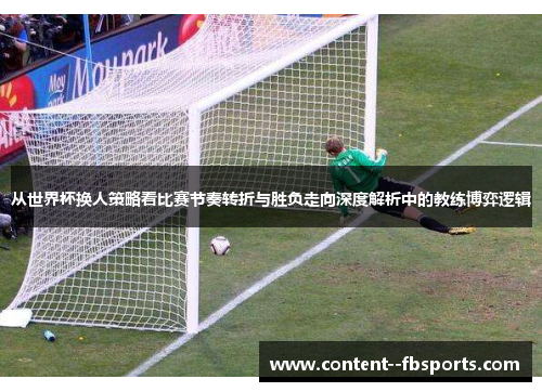 从世界杯换人策略看比赛节奏转折与胜负走向深度解析中的教练博弈逻辑