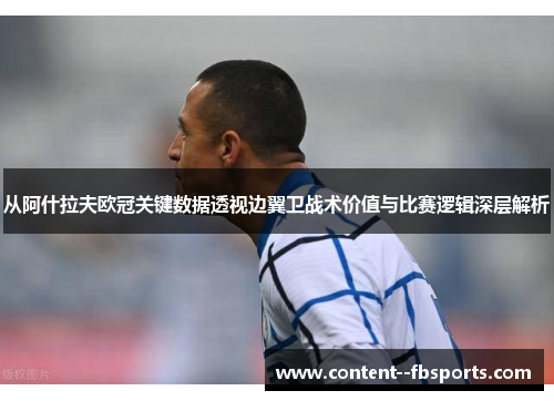 从阿什拉夫欧冠关键数据透视边翼卫战术价值与比赛逻辑深层解析