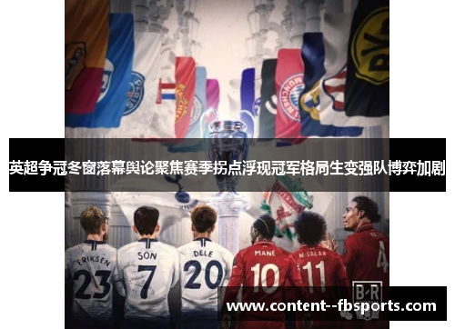 英超争冠冬窗落幕舆论聚焦赛季拐点浮现冠军格局生变强队博弈加剧 英超争冠冬窗落幕舆论聚焦赛季拐点浮现冠军格局生变强队博弈加剧