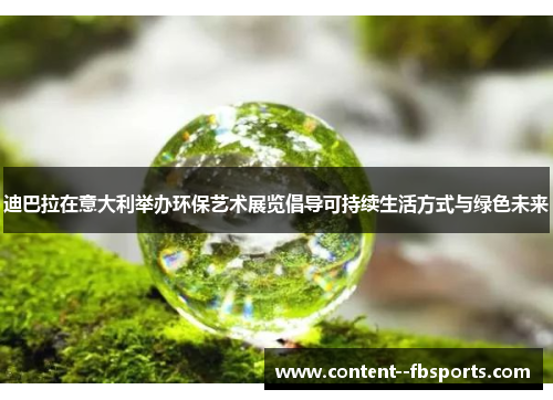 迪巴拉在意大利举办环保艺术展览倡导可持续生活方式与绿色未来