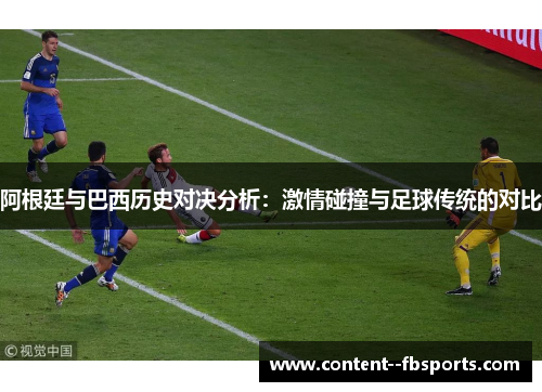 阿根廷与巴西历史对决分析：激情碰撞与足球传统的对比