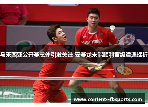 马来西亚公开赛意外引发关注 安赛龙未能顺利晋级遭遇挫折 马来西亚公开赛意外引发关注 安赛龙未能顺利晋级遭遇挫折
