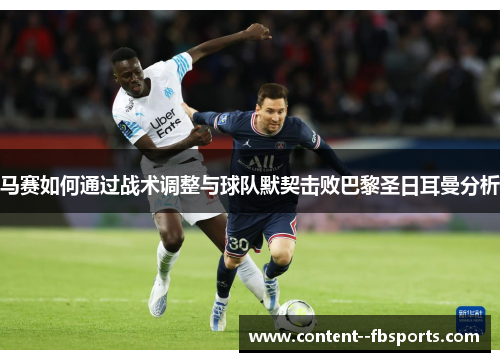 马赛如何通过战术调整与球队默契击败巴黎圣日耳曼分析 马赛如何通过战术调整与球队默契击败巴黎圣日耳曼分析