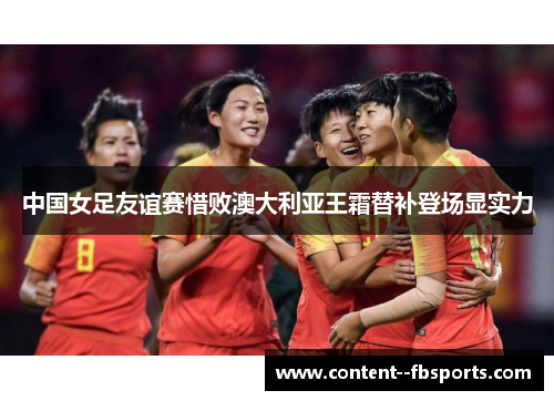 中国女足友谊赛惜败澳大利亚王霜替补登场显实力