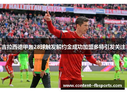吉拉西德甲轰28球触发解约金成功加盟多特引发关注 吉拉西德甲轰28球触发解约金成功加盟多特引发关注
