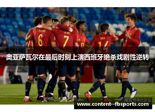 奥亚萨瓦尔在最后时刻上演西班牙绝杀戏剧性逆转