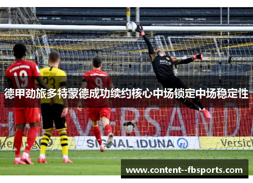 德甲劲旅多特蒙德成功续约核心中场锁定中场稳定性 德甲劲旅多特蒙德成功续约核心中场锁定中场稳定性