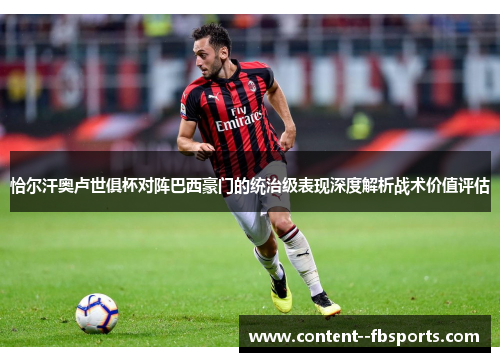 恰尔汗奥卢世俱杯对阵巴西豪门的统治级表现深度解析战术价值评估 恰尔汗奥卢世俱杯对阵巴西豪门的统治级表现深度解析战术价值评估