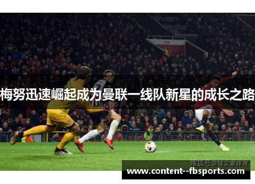 梅努迅速崛起成为曼联一线队新星的成长之路 梅努迅速崛起成为曼联一线队新星的成长之路