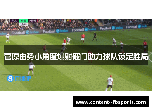 菅原由势小角度爆射破门助力球队锁定胜局 菅原由势小角度爆射破门助力球队锁定胜局