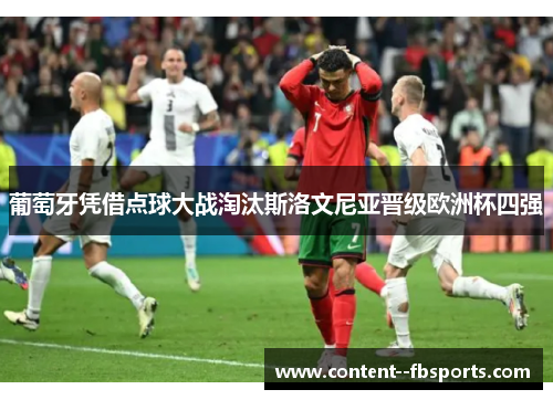 葡萄牙凭借点球大战淘汰斯洛文尼亚晋级欧洲杯四强 葡萄牙凭借点球大战淘汰斯洛文尼亚晋级欧洲杯四强