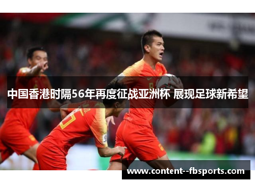 中国香港时隔56年再度征战亚洲杯 展现足球新希望 中国香港时隔56年再度征战亚洲杯 展现足球新希望