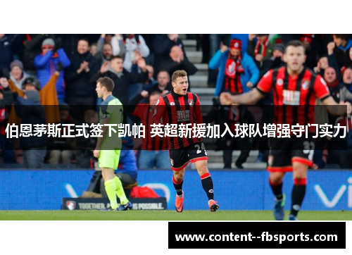 伯恩茅斯正式签下凯帕 英超新援加入球队增强守门实力 伯恩茅斯正式签下凯帕 英超新援加入球队增强守门实力