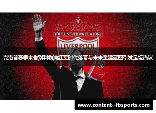 克洛普赛季末告别利物浦红军时代落幕与未来重建蓝图引发足坛热议