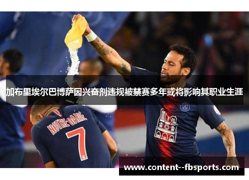 加布里埃尔巴博萨因兴奋剂违规被禁赛多年或将影响其职业生涯 加布里埃尔巴博萨因兴奋剂违规被禁赛多年或将影响其职业生涯