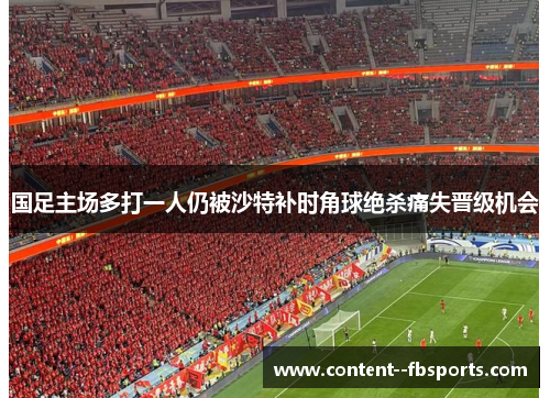 国足主场多打一人仍被沙特补时角球绝杀痛失晋级机会 国足主场多打一人仍被沙特补时角球绝杀痛失晋级机会