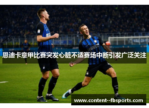 恩迪卡意甲比赛突发心脏不适赛场中断引发广泛关注