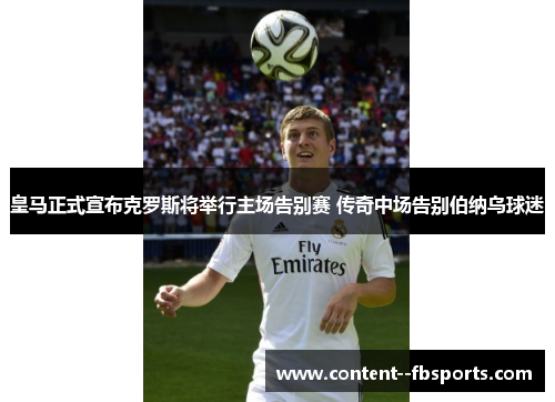 皇马正式宣布克罗斯将举行主场告别赛 传奇中场告别伯纳乌球迷