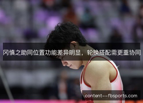 冈慎之助同位置功能差异明显，轮换搭配需更重协同