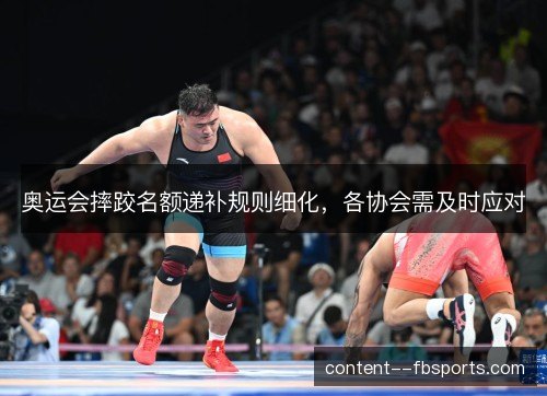奥运会摔跤名额递补规则细化,各协会需及时应对 奥运会摔跤名额递补规则细化,各协会需及时应对